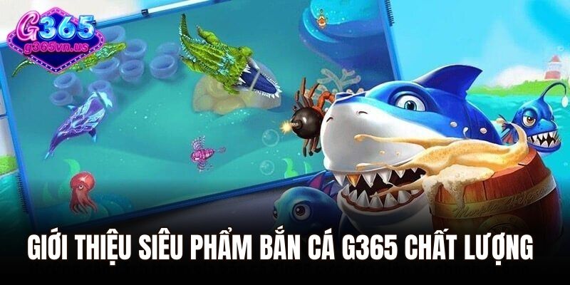 Giới thiệu siêu phẩm bắn cá G365 chất lượng