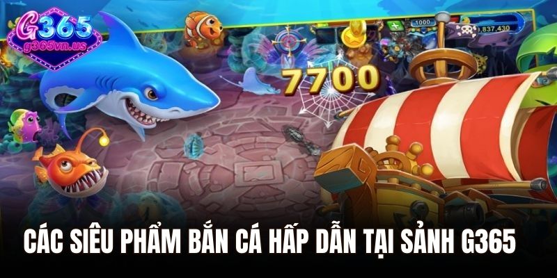 Các siêu phẩm bắn cá hấp dẫn tại sảnh G365