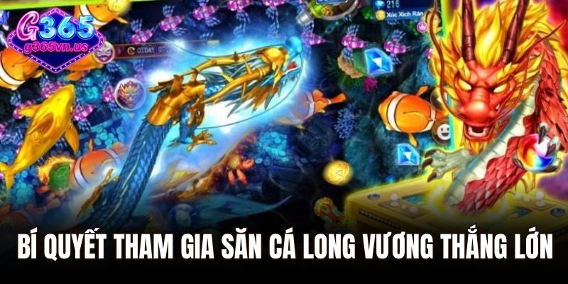 Bí quyết tham gia săn cá long vương thắng lớn