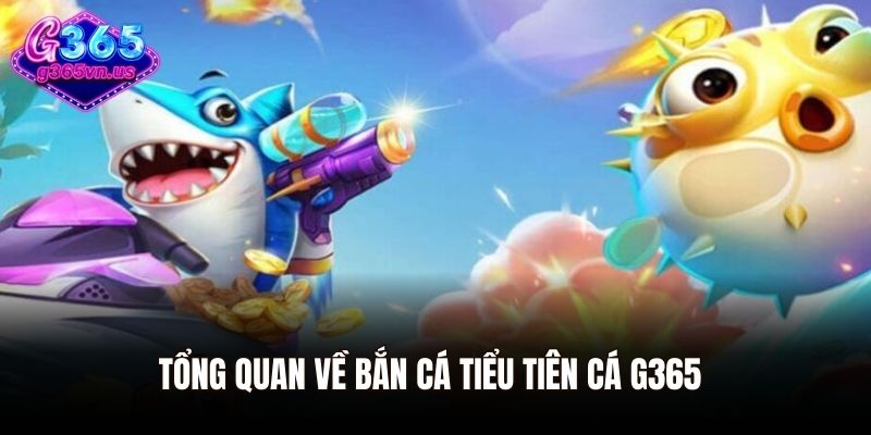 Tổng quan về bắn cá tiểu tiên cá G365
