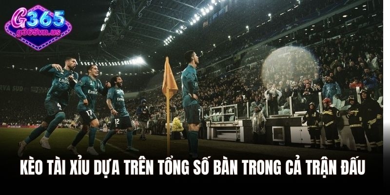 Kèo tài xỉu dựa trên tổng số bàn trong cả trận đấu