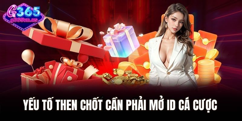 Khuyến Mãi G365 - Điểm Danh Những Ưu Đãi Hấp Dẫn Nhất 2025 1 Yếu tố then chốt cần phải mở ID cá cược tại nhà cái