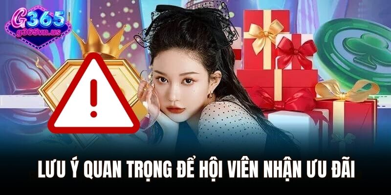 Khuyến Mãi G365 - Điểm Danh Những Ưu Đãi Hấp Dẫn Nhất 2025 3 Lưu ý quan trọng để hội viên nhận ưu đãi của nhà cái
