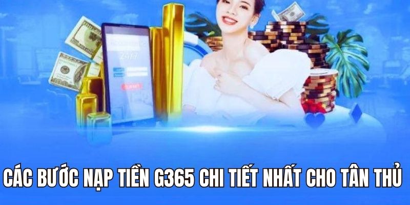 Nạp Tiền G365 – Lên Vốn Nhanh Chóng Với Các Bước Đơn Giản 2 Các bước Nạp tiền G365 chi tiết nhất cho tân thủ