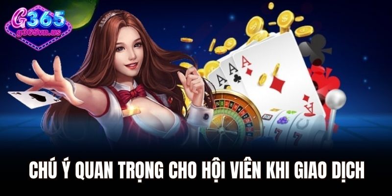 Rút Tiền G365 - Quy Trình Chi Tiết Cho Người Mới Bắt Đầu 3 Chú ý quan trọng cho hội viên khi thực hiện giao dịch
