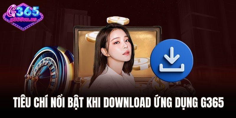 Tiêu chí nổi bật khi download ứng dụng G365