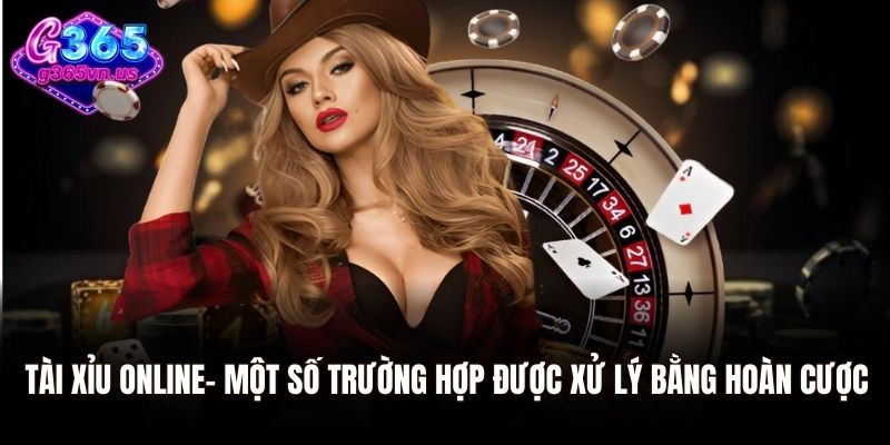 Tài Xỉu Online - Trò Chơi Cá Cược Kinh Điển Dành Cho Mọi Người 3 Tài xỉu online - Một số trường hợp được xử lý bằng hoàn cược