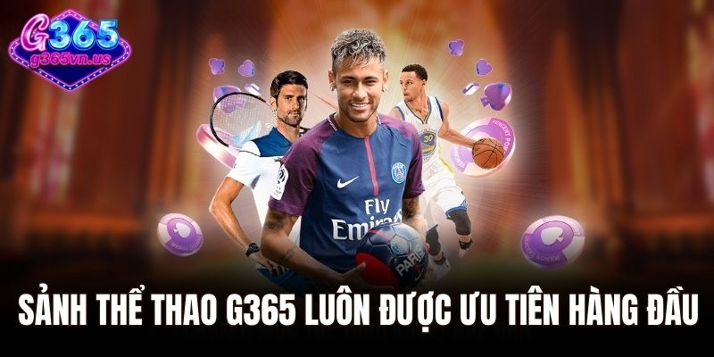 Sảnh thể thao G365 luôn được ưu tiên hàng đầu