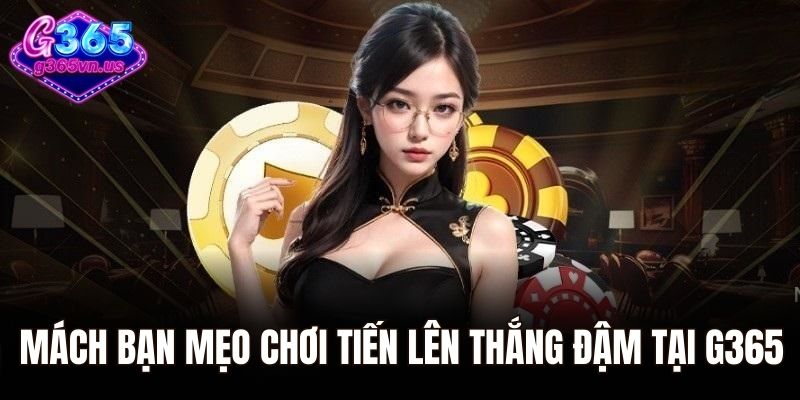 Mách bạn mẹo chơi tiến lên thắng đậm tại G365